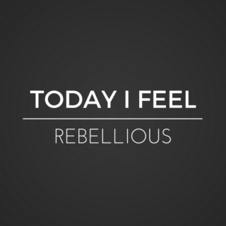 TODAY I FEEL REBELLIOUS