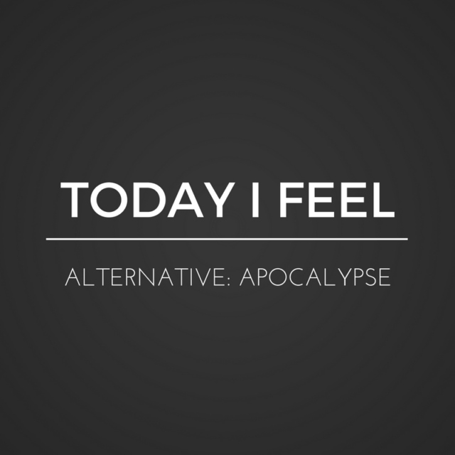 TODAY I FEEL ALTERNATIVE: APOCALYPSE EDITION
