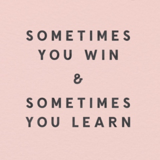 sometimes you win & sometimes you learn