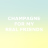 champagne for my real friends