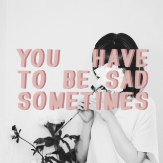 "sometimes you need a little sadness"