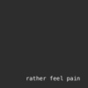 rather feel pain