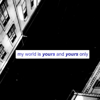 my world is yours & yours only