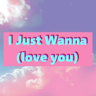 i just wanna (love you)