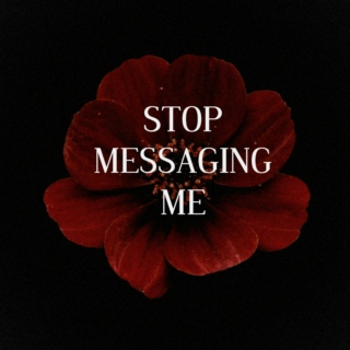 STOP MESSAGING ME