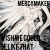 Wish We Could Be Like That - MercyMaker