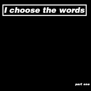 I Choose the Words (part one)