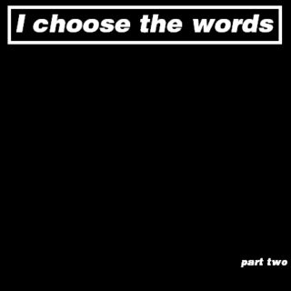 I Choose the Words (part two)