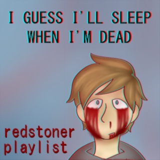 i guess i'll sleep when i'm dead ; redstoner playlist