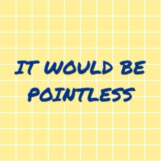 it would be pointless