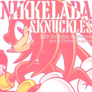 Nikkelada &Knuckles (18th birthday mememix) PART 2: ELECTRIC BOOGALOO