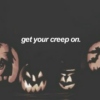 get your creep on. 