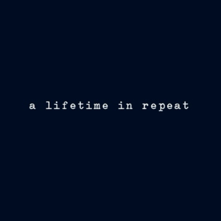 a lifetime in repeat