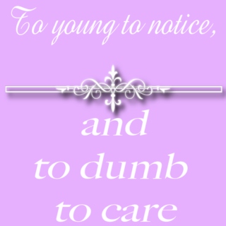 Too young to notice, and too dumb to care