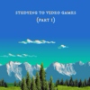 Studying to Video Games (Pt. I)