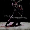 darling, i want to destroy you.