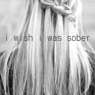 i wish i was sober