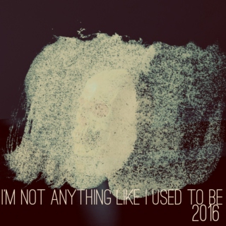 i'm not anything like i used to be - 2016