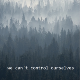 we can't control ourselves