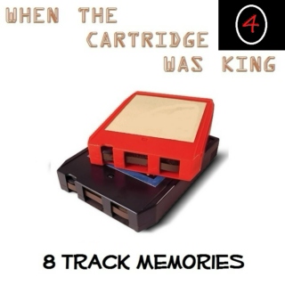 8 TRACK MEMORIES #4 [WHEN THE CARTRIDGE WAS KING]