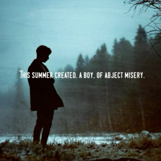 This summer created, a boy, of abject misery.