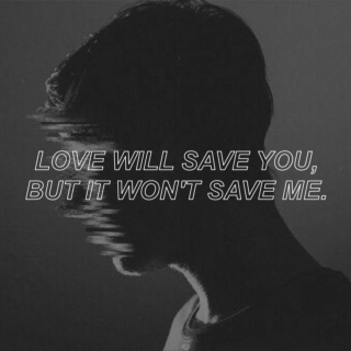 love will save you, but it won't save me.