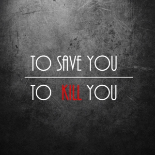 to save you // to kill you