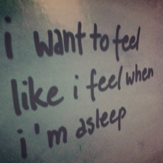 i want to feel like i feel when i'm asleep