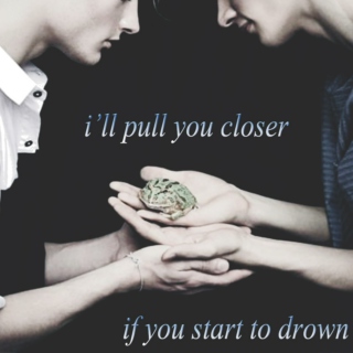 i'll pull you closer if you start to drown