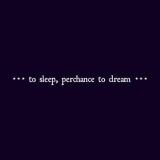to sleep, perchance to dream