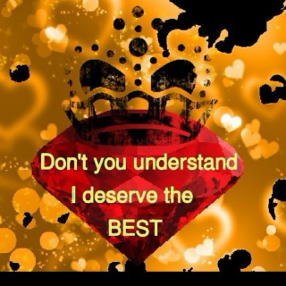 ~I deserve the BEST~