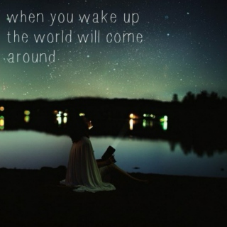 when you wake up the world will come around