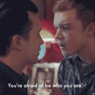 "..you're afraid to be who you are.."