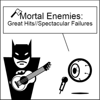 Mortal Enemies: Great Hits//Spectacular Failures