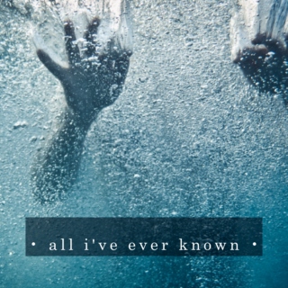 • all i've ever known •