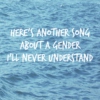 here's another song about a gender i'll never understand