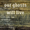 Our ghosts will live