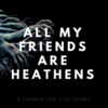 all my friends are heathens.