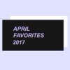 april favorites: 2017