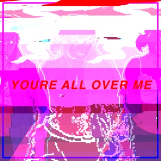 YOU'RE ALL OVER ME