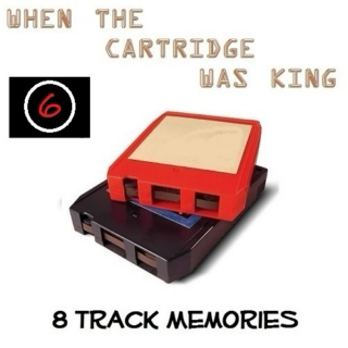 8 TRACK MEMORIES #6 [WHEN THE CARTRIDGE WAS KING]