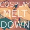 cosplay MELTDOWN!!