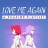 Love me again - A Chariox playlist