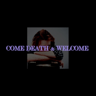 COME DEATH & WELCOME