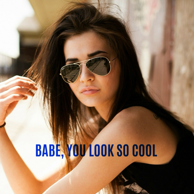 BABE, YOU LOOK SO COOL