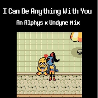 I Can Be Anything With You: An Alphys x Undyne Mix