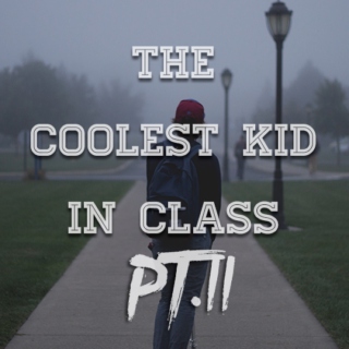 the coolest kid in class Pt. II