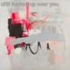 still fucked up over you