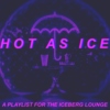 Hot As Ice [A Playlist for the Iceberg Lounge]