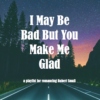 I May Be Bad But You Make Me Glad